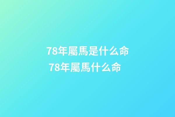 78年屬馬是什么命 78年屬馬什么命
